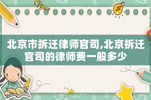 北京市拆遷律師官司,北京拆遷官司的律師費一般多少