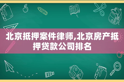 北京抵押案件律師,北京房產抵押貸款公司排名