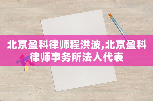 北京盈科律師程洪波,北京盈科律師事務所法人代表