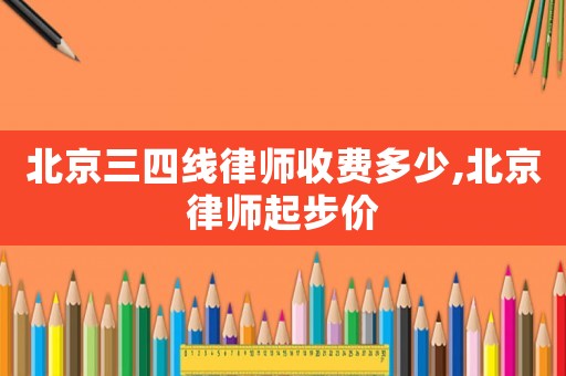 北京三四線律師收費多少,北京律師起步價