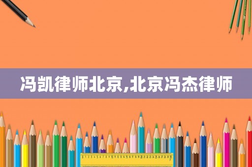 馮凱律師北京,北京馮杰律師