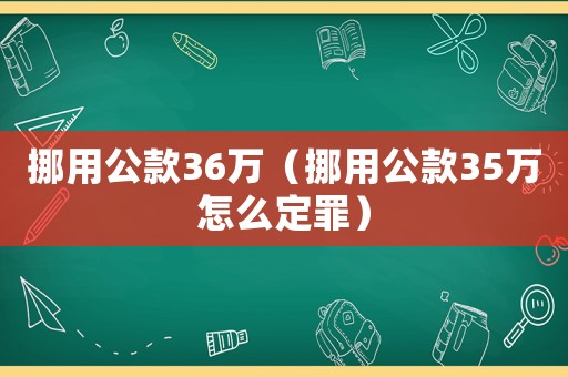 挪用公款36萬（挪用公款35萬怎么定罪）