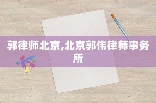 郭律師北京,北京郭偉律師事務所