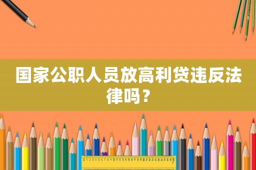 國家公職人員放高利貸違反法律嗎？