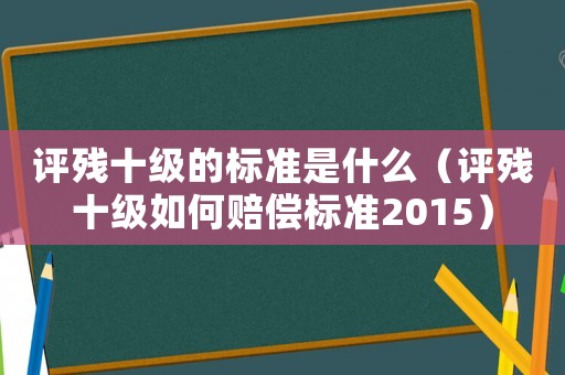 評殘十級的標準是什么（評殘十級如何賠償標準2015）