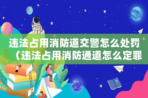 違法占用消防道交警怎么處罰（違法占用消防通道怎么定罪）