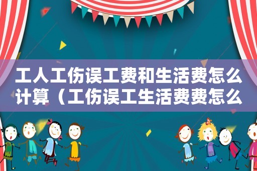 工人工傷誤工費和生活費怎么計算（工傷誤工生活費費怎么賠償）
