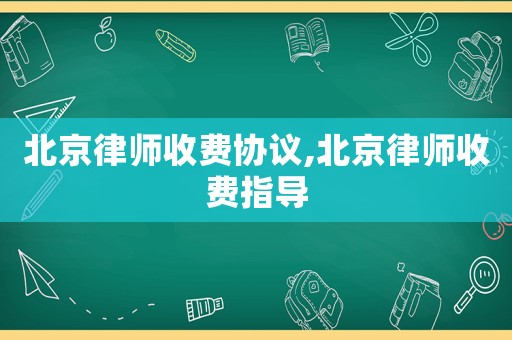 北京律師收費協議,北京律師收費指導