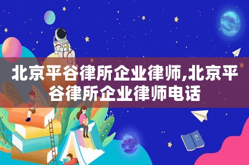 北京平谷律所企業律師,北京平谷律所企業律師電話