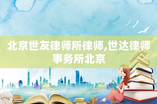 北京世友律師所律師,世達律師事務所北京