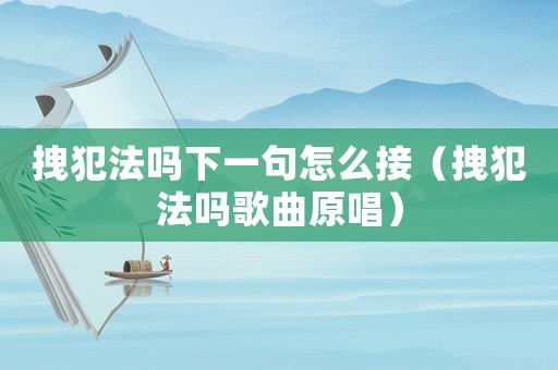 拽犯法嗎下一句怎么接（拽犯法嗎歌曲原唱）