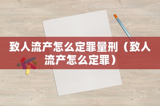 致人流產(chǎn)怎么定罪量刑（致人流產(chǎn)怎么定罪）