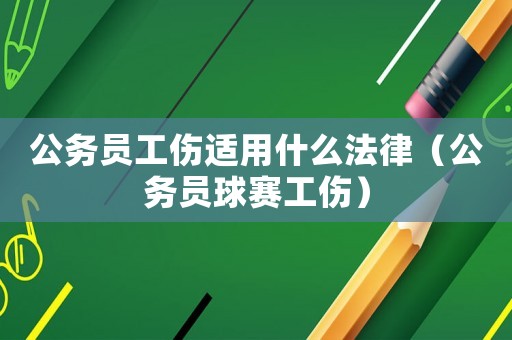 公務員工傷適用什么法律（公務員球賽工傷）