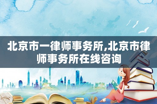 北京市一律師事務(wù)所,北京市律師事務(wù)所在線咨詢(xún)