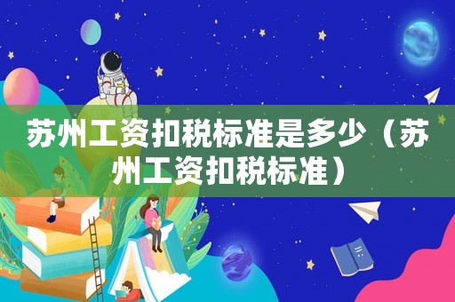 蘇州工資扣稅標準是多少（蘇州工資扣稅標準）