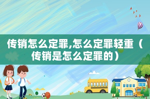 傳銷怎么定罪,怎么定罪輕重（傳銷是怎么定罪的）