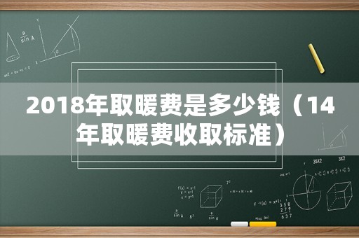 2018年取暖費是多少錢（14年取暖費收取標(biāo)準(zhǔn)）