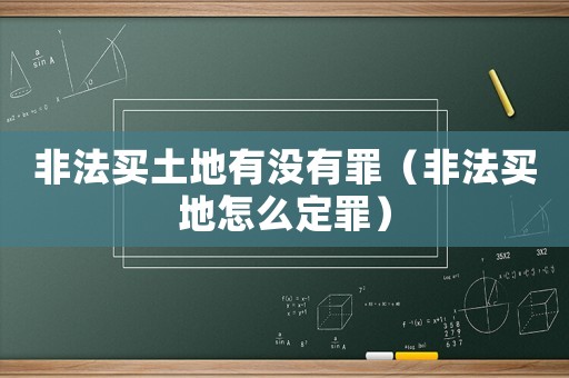 非法買土地有沒有罪（非法買地怎么定罪）