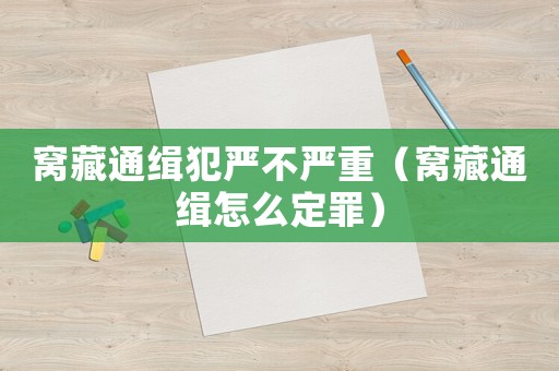 窩藏通緝犯嚴不嚴重（窩藏通緝怎么定罪）