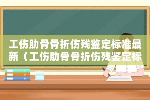工傷肋骨骨折傷殘鑒定標準最新（工傷肋骨骨折傷殘鑒定標準）