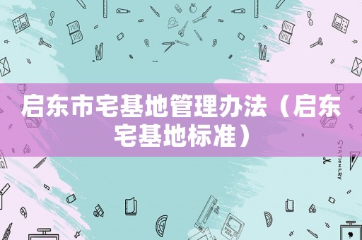 啟東市宅基地管理辦法（啟東宅基地標準）