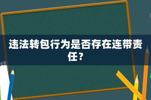 違法轉包行為是否存在連帶責任？