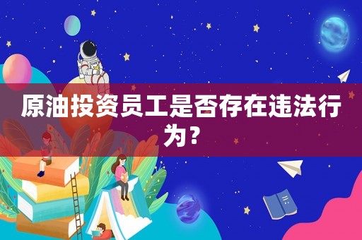 原油投資員工是否存在違法行為？