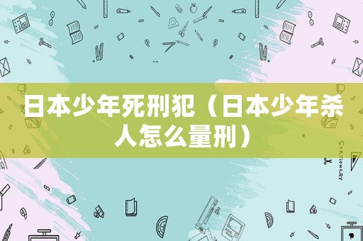 日本少年死刑犯（日本少年殺人怎么量刑）