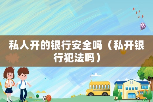 私人開的銀行安全嗎（私開銀行犯法嗎）