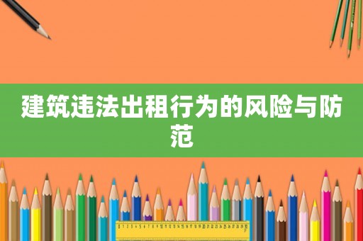 建筑違法出租行為的風(fēng)險(xiǎn)與防范