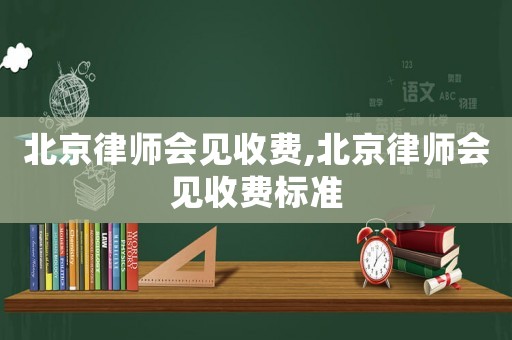 北京律師會見收費,北京律師會見收費標準