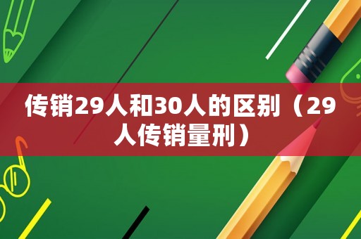 傳銷29人和30人的區別（29人傳銷量刑）