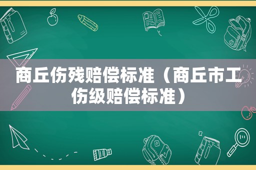 商丘傷殘賠償標準（商丘市工傷級賠償標準）