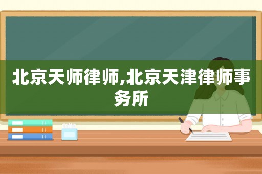 北京天師律師,北京天津律師事務(wù)所