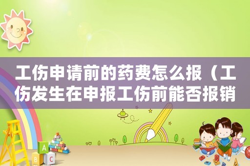 工傷申請前的藥費怎么報（工傷發生在申報工傷前能否報銷）
