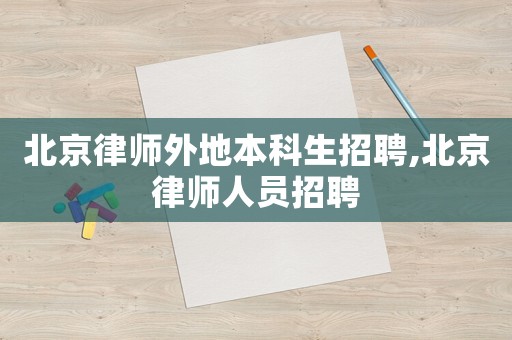北京律師外地本科生招聘,北京律師人員招聘