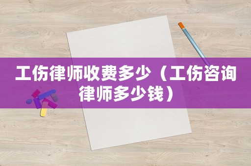 工傷律師收費多少（工傷咨詢律師多少錢）