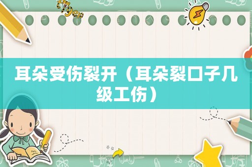 耳朵受傷裂開（耳朵裂口子幾級工傷）