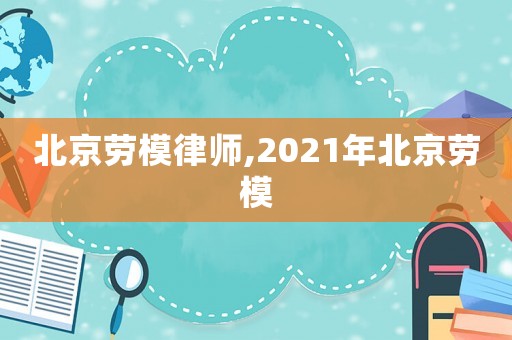 北京勞模律師,2021年北京勞模