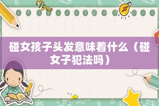 碰女孩子頭發(fā)意味著什么（碰女子犯法嗎）
