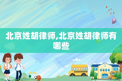 北京姓胡律師,北京姓胡律師有哪些
