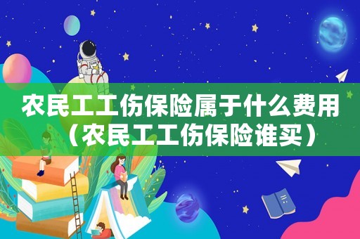 農民工工傷保險屬于什么費用（農民工工傷保險誰買）