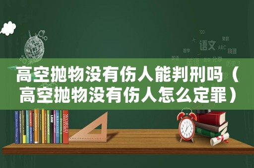 高空拋物沒有傷人能判刑嗎（高空拋物沒有傷人怎么定罪）