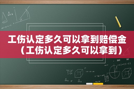 工傷認定多久可以拿到賠償金（工傷認定多久可以拿到）