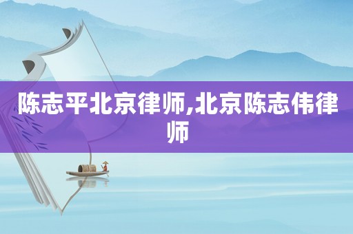 陳志平北京律師,北京陳志偉律師