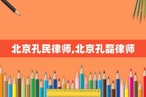 北京孔民律師,北京孔磊律師