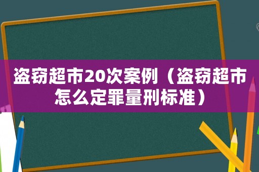 盜竊超市20次案例（盜竊超市怎么定罪量刑標準）