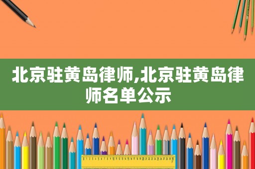 北京駐黃島律師,北京駐黃島律師名單公示