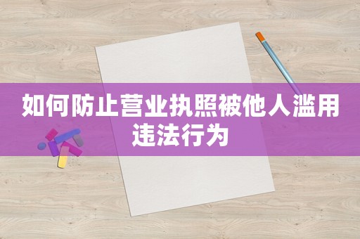 如何防止營業執照被他人濫用違法行為