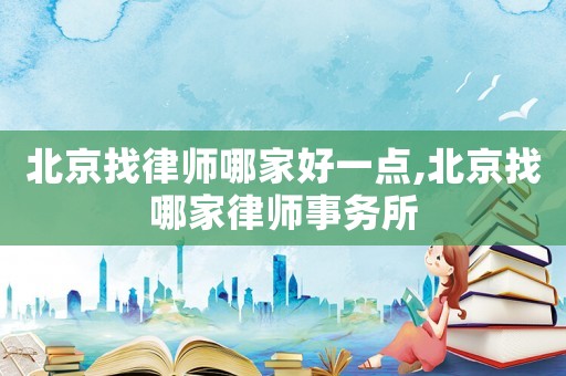 北京找律師哪家好一點,北京找哪家律師事務所